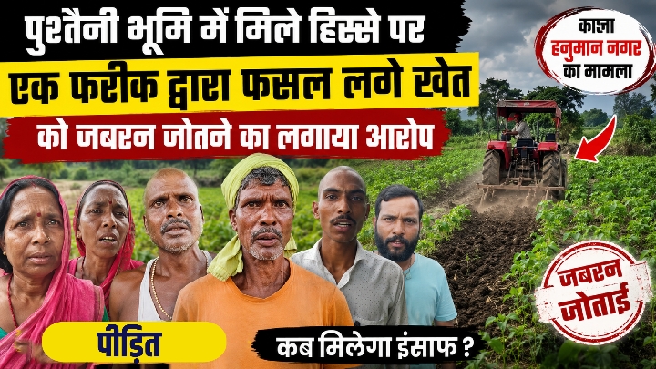 पुश्तैनी भूमि में फसल लगे खेत को जबरन जोतने का आरोप