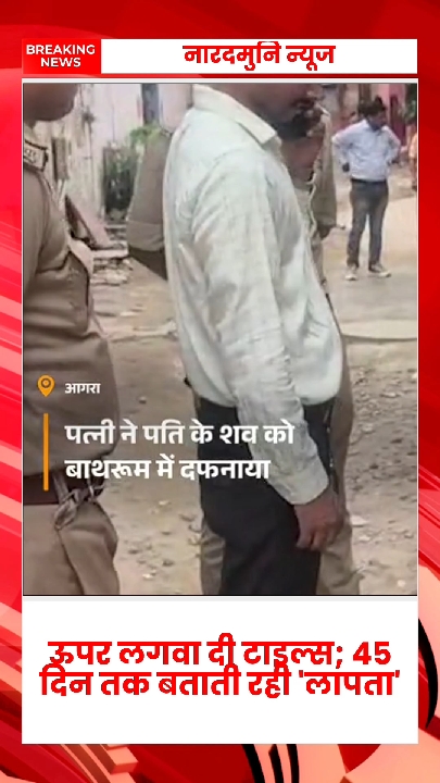 पत्नी ने पति की हत्या कर बाथरूम में दफनाया, 45 दिन तक बताया 'लापता'