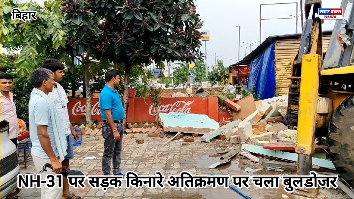 NH-31 पर अतिक्रमण के खिलाफ चला बुलडोजर, 13 जुलाई तक चलेगी कार्रवाई