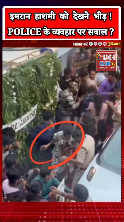 रांची में इमरान हाशमी की भीड़, पुलिस के व्यवहार पर उठे सवाल